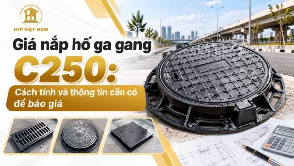 Giá Nắp Hố Ga Gang C250: Cách Tính & Yêu Cầu Báo Giá